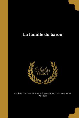 La Famille Du Baron - Scribe, Eug?ne 1791-1861, and M?lesville, M 1787-1865 (Creator)