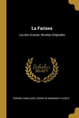 La Farisea: Las dos Gracias: Novelas Originales - Caballero, Pedro De Madraso y Kuntz Fer