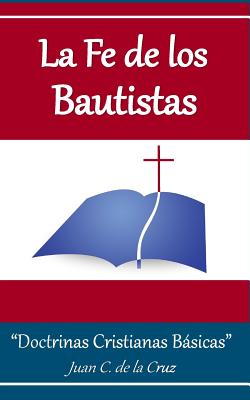 La Fe de los Bautistas: "Doctrinas B?blicas Bsicas" - Sanchez, Otto (Introduction by), and Jerusalen, Iglesia Nueva, and De La Cruz Phd, Juan C