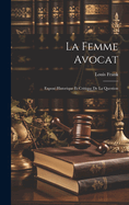 La Femme Avocat: Expos Historique Et Critique De La Question