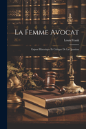 La Femme Avocat: Expos Historique Et Critique De La Question