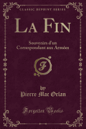 La Fin: Souvenirs D'Un Correspondant Aux Armees (Classic Reprint)