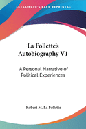 La Follette's Autobiography V1: A Personal Narrative of Political Experiences