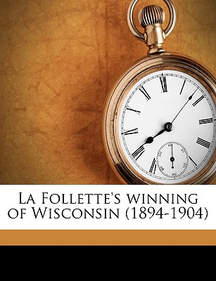 La Follette's Winning of Wisconsin (1894-1904); Volume 2 - Barton, Albert Olaus