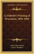 La Follette's Winning of Wisconsin, 1894-1904