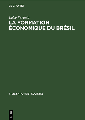 La Formation ?conomique Du Br?sil: de l'?poque Coloniale Aux Temps Modernes - Furtado, Celso, and Peffau, Janine (Translated by)