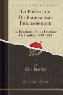 La Formation Du Radicalisme Philosophique: La Revolution Et La Doctrine de L'Utilite, 1789-1815 (Classic Reprint)