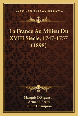 La France Au Milieu Du XVIII Siecle, 1747-1757 (1898) - D'Argenson, Marquis, and Brette, Armand (Editor), and Champion, Edme (Introduction by)