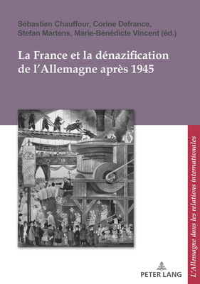 La France Et La D?nazification de l'Allemagne Apr?s 1945 - Pfeil, Ulrich (Editor), and Defrance, Corine (Editor), and Martens, Stefan (Editor)