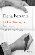 La Frantumaglia: Un Viaje Por La Escritura / Fratumaglia: A Writer's Journey: Un Viaje Por La Escritura