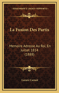 La Fusion Des Partis: Memoire Adresse Au Roi, En Juillet 1814 (1888)
