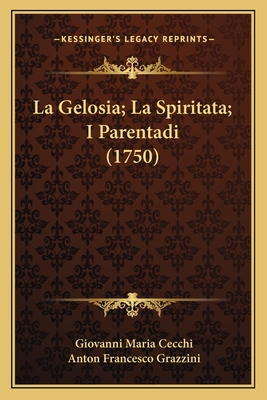 La Gelosia; La Spiritata; I Parentadi (1750) - Cecchi, Giovanni Maria, and Grazzini, Anton Francesco