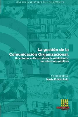 La gestin de la Comunicacin organizacional. Un enfoque eclctico desde la publicidad y las relaciones pblicas - Pulido Polo, Marta, and Cano Tenorio, Rafael, and Micaletto Belda, Juan Pablo