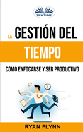 La Gesti?n Del Tiempo. C?mo Enfocarse Y Ser Productivo