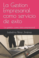 La Gestion Empresarial como servicio de exito: La gesti?n como ?xito empresarial