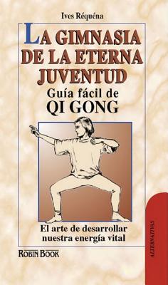 La Gimnasia de La Eterna Juventud: Guia Facil de Qi Gong: El Arte de Desarrollar Nuestra Energia Vital - R?qu?na, Ives