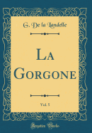 La Gorgone, Vol. 5 (Classic Reprint)
