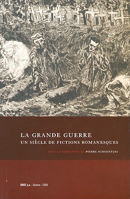 La Grande Guerre: Un Siecle de Fictions Romanesques - Dragonetti, Roger, and Schoentjes, Pierre (Editor)