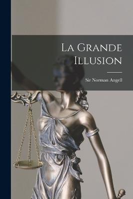 La Grande Illusion - Angell, Norman, Sir (Creator)