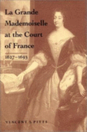 La Grande Mademoiselle at the Court of France: 1627--1693 - Pitts, Vincent J, Dr.