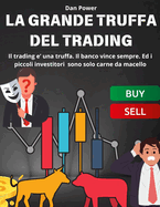 La Grande Truffa del Trading: Tutta la verita' sul trading. Il trading e' una truffa. Il banco vince sempre. Ed i piccoli investitori sono solo carne da macello