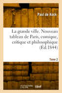 La Grande Ville. Nouveau Tableau de Paris, Comique, Critique Et Philosophique. Tome 2
