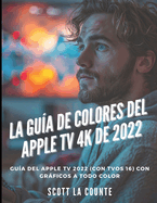 La Gua De Colores Del Apple TV 4K De 2022: Gua Del Apple TV 2022 (Con Tvos 16) Con Grficos a Todo Color