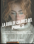 La Gua De Colores Del iPhone SE: Gua Del iPhone SE (Con Ios 15) Con Grficos E Ilustraciones a Todo Color