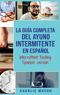 La Gu?a Completa Del Ayuno Intermitente En Espaol/ Intermittent Fasting Spanish Version