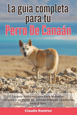 La Gu?a Completa Para Tu Perro De Canan: La gu?a indispensable para el dueo perfecto y un Perro De Canan obediente, sano y feliz. - Ramirez, Claudia