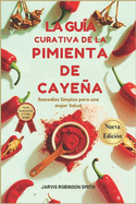 La Gu?a Curativa de la Pimienta de Cayena: Remedios Simples para una mejor Salud