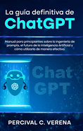 La Gu?a Definitiva de ChatGPT: Manual para principiantes sobre la ingenier?a de prompts, el futuro de la Inteligencia Artificial y c?mo utilizarla de manera efectiva