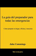 La gu?a del preparador para todas las emergencias: C?mo preparar su hogar, oficina y mascotas