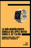 La Gu?a Incre?blemente Sencilla Del Apple Watch Series 9, Se Y Ultra: Primeros Pasos Con El Apple Watch 2023 Y watchOS 10