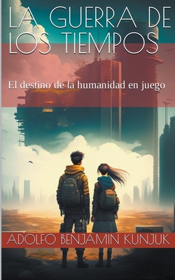 La Guerra de los Tiempos: El destino de la humanidad en juego - Kunjuk, Adolfo Benjamin