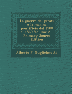 La Guerra Dei Pirati E La Marina Pontificia Dal 1500 Al 1560; Volume 2 - Guglielmotti, Alberto P