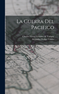 La guerra del Pacifico - Varigny, Charles Victor Grosnier De, and Walker Valdes, Alejandro