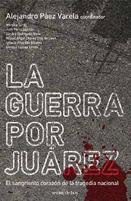 La Guerra Por Juarez: El Sangriento Corazon de la Tragedia Nacional - Paez Varela, Alejandro (Editor), and Turati, Marcela (Contributions by), and Espino, Jose Perez (Contributions by)