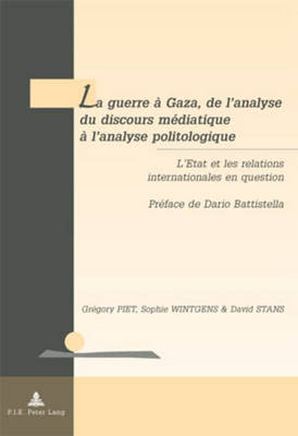 La Guerre ? Gaza, de l'Analyse Du Discours M?diatique ? l'Analyse Politologique: L'Etat Et Les Relations Internationales En Question- Pr?face de Dario Battistella - De Wilde D'Estmael, Tanguy (Editor), and Piet, Gr?gory, and Wintgens, Sophie