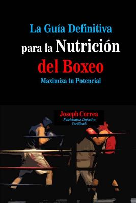 La Guia Definitiva Para La Nutricion del Boxeo: Maximiza Tu Potencial - Correa (Nutricionista Deportivo Certific