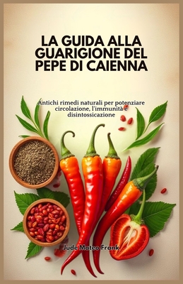 La Guida Alla Guarigione del Pepe Di Caienna: Antichi rimedi naturali per potenziare circolazione, l'immunit? e disintossicazione - Mateo Frank, Jude