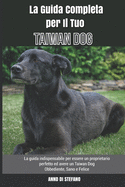 La Guida Completa per Il Tuo Taiwan Dog: La guida indispensabile per essere un proprietario perfetto ed avere un Taiwan Dog Obbediente, Sano e Felice