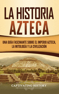 La historia azteca: Una gua fascinante sobre el imperio azteca, la mitologa y la civilizacin