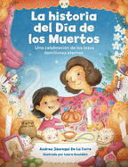 La Historia del D?a de Los Muertos / The Dia de Los Muertos Story: Una Celebraci?n de Los Lazos Familiares Eternos / Celebrating the Never-Ending Bonds of Family