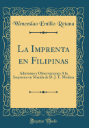 La Imprenta En Filipinas: Adiciones y Observaciones a la Imprenta En Manila de D. J. T. Medina (Classic Reprint)
