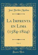 La Imprenta En Lima (1584-1824), Vol. 4 (Classic Reprint)