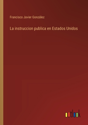 La instruccion publica en Estados Unidos - Gonzlez, Francisco Javier