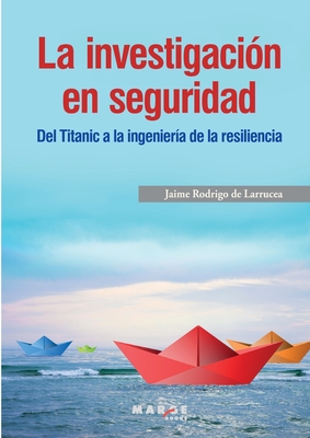 La investigacin en seguridad. Del Titanic a la ingeniera de la resiliencia - Rodrigo de Larrucea, Jaime