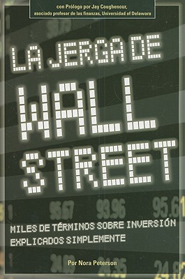 La Jerga de Wall Street: Miles de Terminos Sobre Inversion Explicados Simplemente - Peterson, Nora