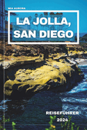 La Jolla, San Diego Reisefhrer 2024: Begeben Sie sich auf eine Reise jenseits der Broschre, entdecken Sie lokale Wunder und Insidertipps fr die Erkundung der besten Geheimnisse von La Jolla